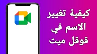 كيفية تغيير الاسم في قوقل ميت بسهولة