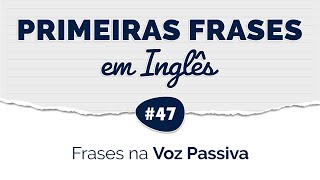 Aprenda suas PRIMEIRAS FRASES em INGLÊS #47 • Voz Passiva do Inglês