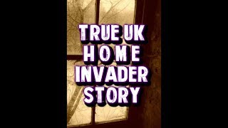 1 True Scary UK Home Invader Story