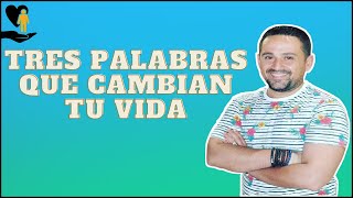 Tres palabras que cambian tu vida