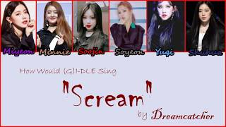 How would (G)I-DLE sing "Scream" by Dreamcatcher?