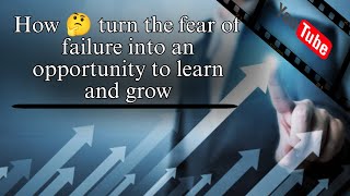 "Turning Fear of Failure into Opportunities for Learning and Growth"