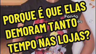 Porque elas demoram eternidades nas lojas ?