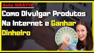 Como Divulgar Produtos Na Internet e Ganhar Dinheiro Passo a Passo