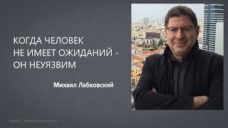 КОГДА ЧЕЛОВЕК НЕ ИМЕЕТ ОЖИДАНИЙ - ОН НЕУЯЗВИМ Михаил Лабковский