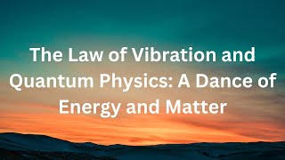 The Law of Vibration and Quantum Physics: A Dance of Energy and Matter