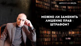 МОЖНО ЛИ ЗАМЕНИТЬ ЛИШЕНИЕ ПРАВ - ШТРАФОМ?