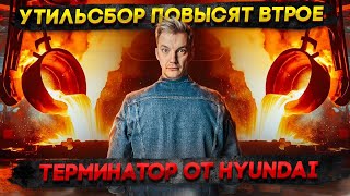 Утильсбор ПОВЫСЯТ втрое | Терминатор от Hyundai