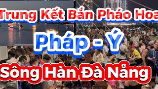 Trung Kết Bắn Pháo Hoa Trên Sông Hàn Giữa Hai Nước Pháp - Ý ,Hàng Nghìn khán Giả Từ Các Tỉnh Đến Xem