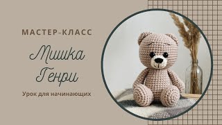 Мишка Генри Часть 3. Мастер-класс по вязанию игрушки амигуруми крючком