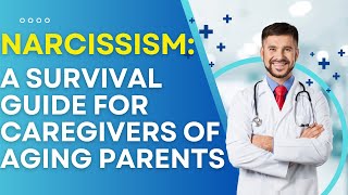 Narcissism: A Survival Guide for Caregivers of Aging Parents