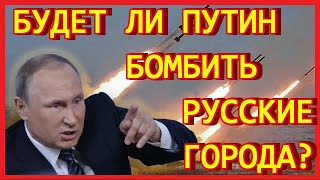 Будет ли Путин бомбить русские города?