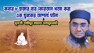 কবরে ৮ হাজার বার কোরআন খতম করা ১ যুবকের ঘটনা Mufti Shahidur Rahman Mahmudabadi