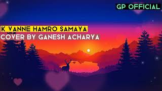 K Vanne Hamro Samaya By Ganesh Acharya || GP Official || Pradip Dhakal