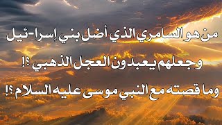 من هو السامري الذي أضل بني إسرا-ئيل وجعلهم يعبدون العجل الذهبي؟! وماقصته مع النبي موسى عليه السلام؟!