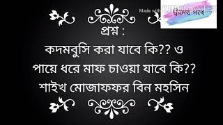 #প্রশ্ন :  কদমবুসি করা যাবে কি?? ও পায়ে ধরে মাফ চাওয়া যাবে কি?? শাইখ মোজাফফর বিন মহসিন।