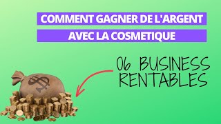 GAGNER de l'argent dans la Cosmétique: 6 BUSINESS RENTABLES (Business cosmétique)