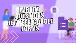 Save Time and Effort: Import Questions Between Google Forms