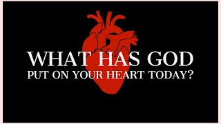 What Has God Put On Your Heart Today