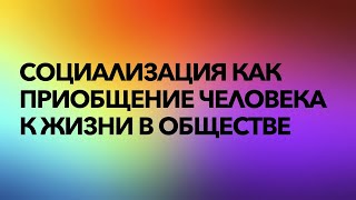 Социализация как приобщение человека к жизни в обществе