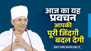 आज के प्रवचन आपकी पूरी जिंदगी बदल देगी 30 मिनट समय निकालकर जरूर देखे ! Sant Shri Asang Dev ji