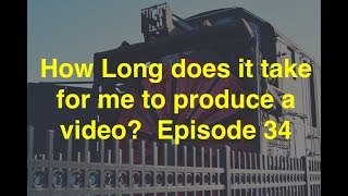 Just how long does it take me to put together a video?  Episode 34