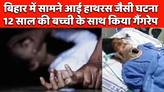 बिहार में सामने आई हाथरस जैसी घटना, 12 साल की बच्ची के साथ किया गैंगरेप