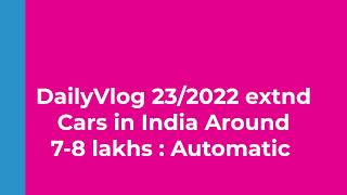 DailyVlog23/2022 Extended Segment _ Cars( AMT) Around 7-8 Lakhs In 2022 - 23.1.22