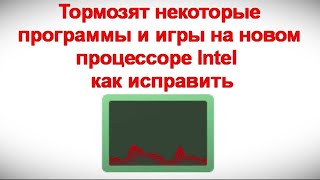 Тормозят некоторые программы и игры на новом процессоре Intel — как исправить