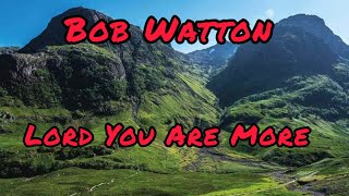 Bob Watton - Lord You Are More