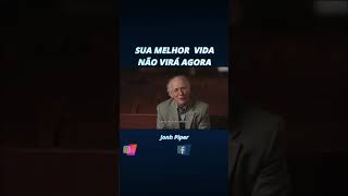 Sua melhor vida não virá agora John Piper