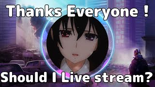 THANK YOU EVERYONE ! (Me talking, should I do live stream...)