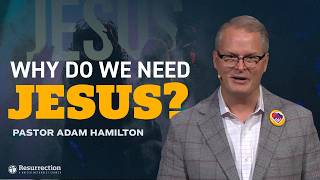 Why Do We Need Jesus? | Pastor Adam Hamilton