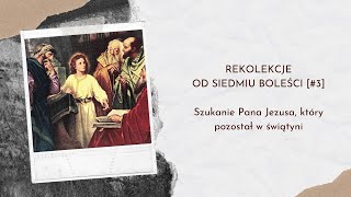 Rekolekcje od siedmiu boleści [#3] - Szukanie Pana Jezusa, który pozostał w świątyni