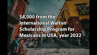 $4,000 from the  International Walton Scholarship Program for Mexicans in USA, year 2022