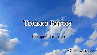 Только Богом Валерий Шибитов