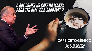 DR  LAIR RIBEIRO / O QUE COMER NO CAFÉ DA MANHÃ? / CAFÉ CETOGÊNICO