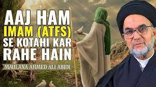 Aaj Ham Imam e Zamana (atfs) Se Kotahi Kar Rahe Hain | Maulana Ahmed Ali Abidi