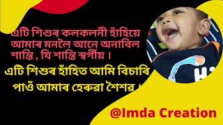 এটি শিশুৰ হাঁহিত বিচাৰি পাওঁ আমাৰ হেৰুৱা শৈশৱ । শিশুৰ হাঁহিত জীপাল হয় স্বৰ্গীয় সুখ। যি সুখ ভাষাহীন