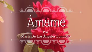 POEMA DECLARACIÓN DE AMOR - ÁMAME por María De Los Ángeles Londoño