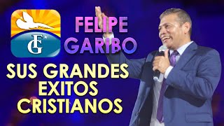 FELIPE GARIBO  Sus Mejores Canciones  - Musica Adventista Mas Hermosos Del Mundo