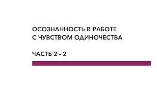 Осознанность в работе с одиночеством (2-2)