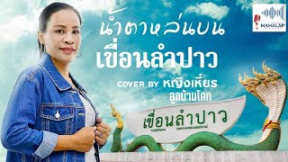 น้ำตาหล่นบนเขื่อนลำปาว  หญิงเหี่ยร ลูกบ้านโคกCover Version Official MV [ Original ] - จินตหรา พูนลาภ