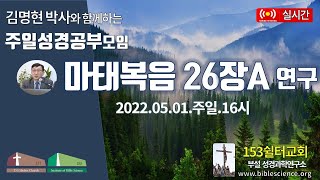 2022년 5월 1일 주일 2부 성경공부모임 (마태복음 26장A 연구), 153쉴터교회(부설 성경과학연구소 www.biblescience.org)