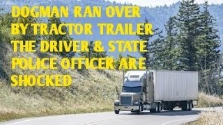 DOGMAN IS RAN OVER BY A TRACTOR TRAILER THE DRIVER & STATE POLICE OFFICER ARE SHOCKED