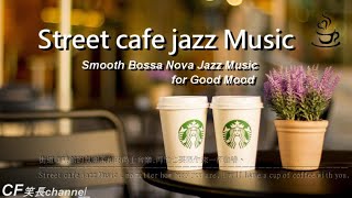 Street cafe jazz Music - Smooth Bossa Nova Jazz Music for Good Mood 【街道咖啡館的氛圍柔和的爵士音樂】🎶