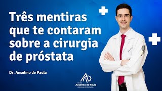 Três mentiras que te contaram sobre a cirurgia de próstata | Dr. Anselmo de Paula - Urologista.