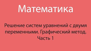 Решение систем уравнений с двумя переменными. Графический метод. Часть 1 ( 7 класс).