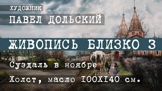 ЖИВОПИСЬ БЛИЗКО 3. Художник Павел Дольский. СУЗДАЛЬ В НОЯБРЕ. Фактуры, касания. (Музыка - ДиДюЛя)