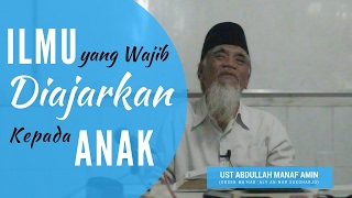 lmu yang wajib diajarkan kepada anak - Ust Abdullah Manaf Amin